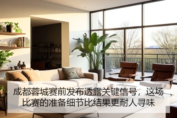 成都蓉城赛前发布透露关键信号，这场比赛的准备细节比结果更耐人寻味