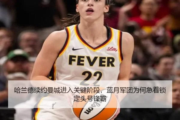 哈兰德续约曼城进入关键阶段，蓝月军团为何急着锁定头号锋霸