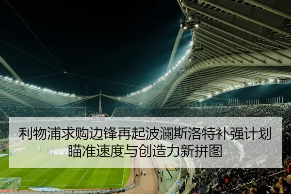 利物浦求购边锋再起波澜斯洛特补强计划瞄准速度与创造力新拼图