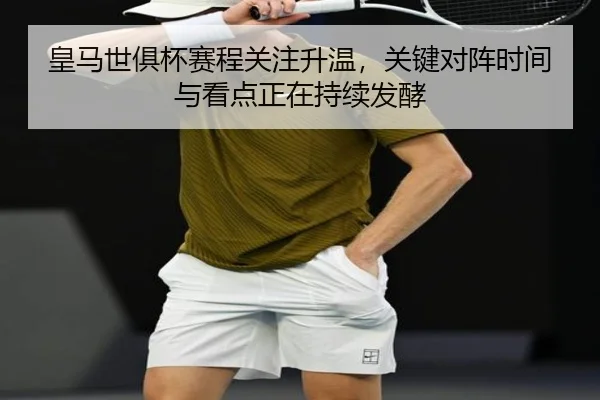 皇马世俱杯赛程关注升温，关键对阵时间与看点正在持续发酵